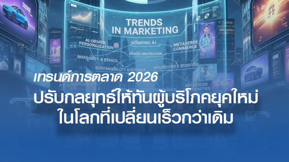 เทรนด์การตลาดปี 2026 ปรับกลยุทธ์ให้ทันผู้บริโภคยุคใหม่ในโลกที่เปลี่ยนเร็วกว่าเดิม